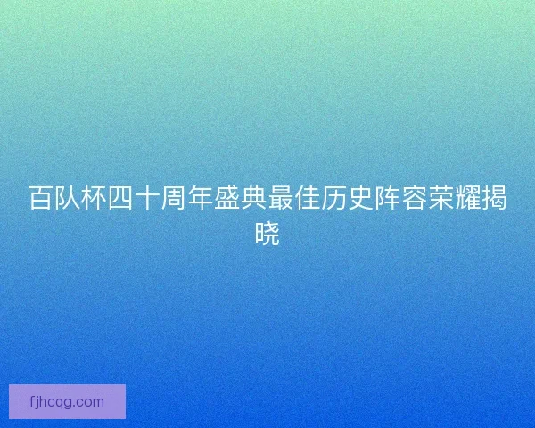 百队杯四十周年盛典最佳历史阵容荣耀揭晓