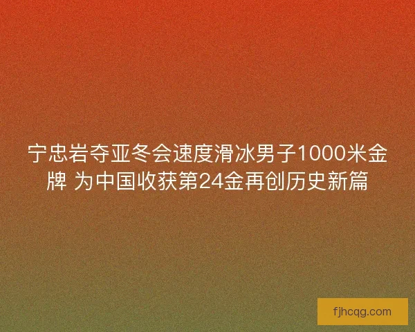 宁忠岩夺亚冬会速度滑冰男子1000米金牌 为中国收获第24金再创历史新篇