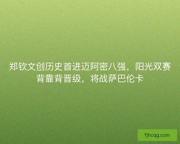 郑钦文创历史首进迈阿密八强，阳光双赛背靠背晋级，将战萨巴伦卡
