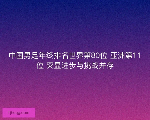 中国男足年终排名世界第80位 亚洲第11位 突显进步与挑战并存