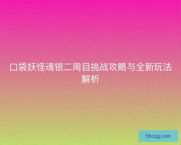 口袋妖怪魂银二周目挑战攻略与全新玩法解析