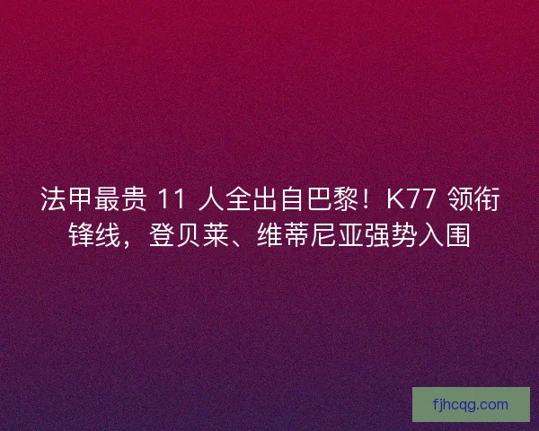 法甲最贵 11 人全出自巴黎！K77 领衔锋线，登贝莱、维蒂尼亚强势入围