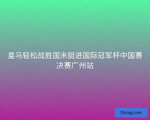 皇马轻松战胜国米挺进国际冠军杯中国赛决赛广州站