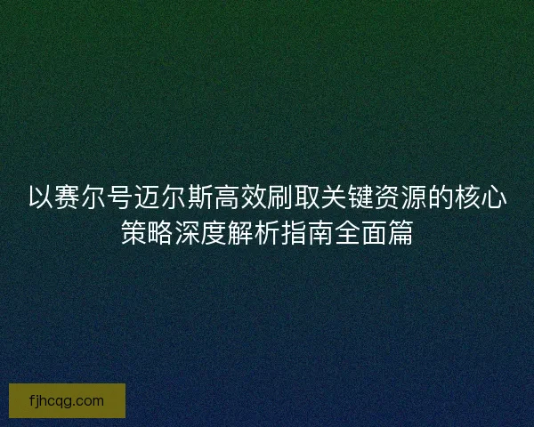 以赛尔号迈尔斯高效刷取关键资源的核心策略深度解析指南全面篇