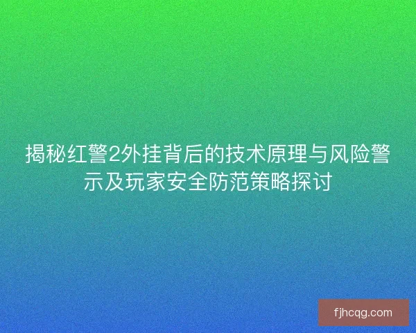 揭秘红警2外挂背后的技术原理与风险警示及玩家安全防范策略探讨