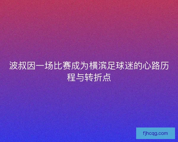 波叔因一场比赛成为横滨足球迷的心路历程与转折点