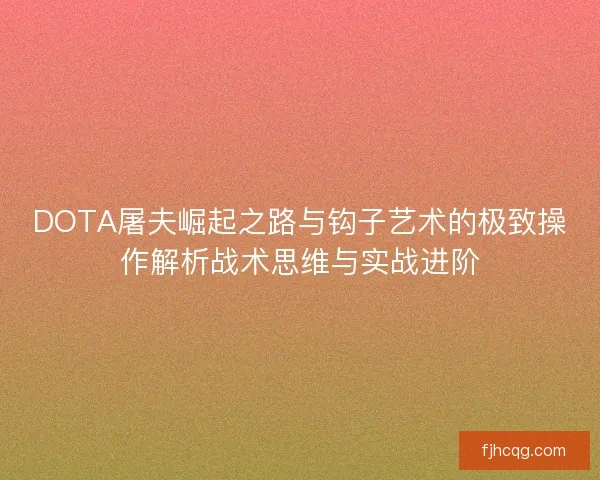 DOTA屠夫崛起之路与钩子艺术的极致操作解析战术思维与实战进阶