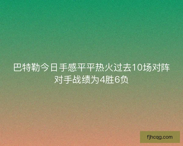 巴特勒今日手感平平热火过去10场对阵对手战绩为4胜6负